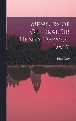 Memoirs of General Sir Henry Dermot Daly 1