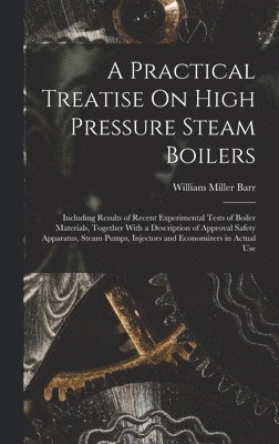 William Miller Barr - Practical Treatise On High Pressure Steam Boilers, Inbunden