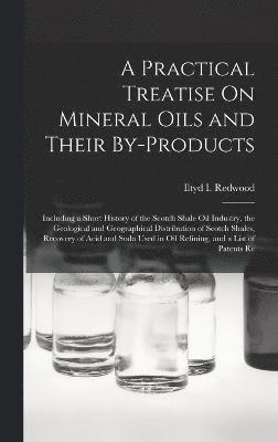 Practical Treatise On Mineral Oils and Their By-Products