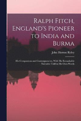 Ralph Fitch, England's Pioneer to India and Burma 1