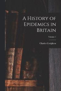 bokomslag A History of Epidemics in Britain; Volume 1