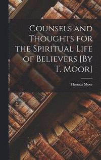 bokomslag Counsels and Thoughts for the Spiritual Life of Believers [By T. Moor]