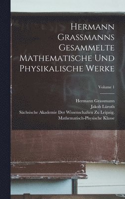 Hermann Grassmanns Gesammelte Mathematische Und Physikalische Werke; Volume 1 1