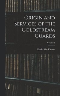 bokomslag Origin and Services of the Coldstream Guards; Volume 1