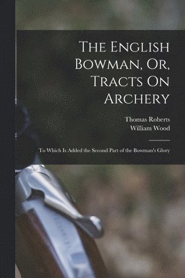 William Wood, Thomas Roberts - English Bowman, Or, Tracts On Archery, Häftad