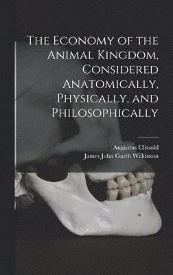 The Economy of the Animal Kingdom, Considered Anatomically, Physically, and Philosophically 1