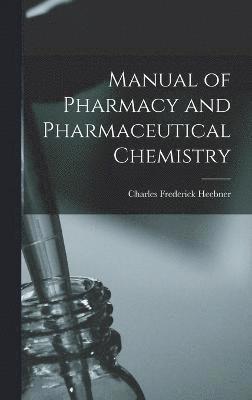 Charles Frederick Heebner - Manual of Pharmacy and Pharmaceutical Chemistry, Inbunden