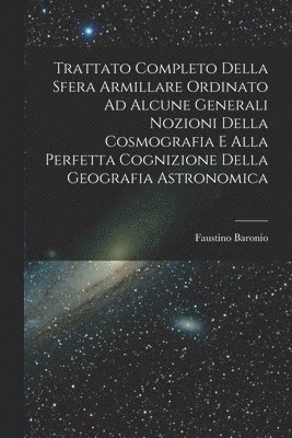 Faustino Baronio - Trattato Completo Della Sfera Armillare Ordinato Ad Alcune Generali Nozioni Della Cosmografia E Alla Perfetta Cognizione Della Geografia Astronomica, Häftad