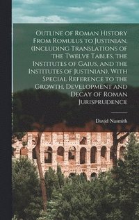 bokomslag Outline of Roman History From Romulus to Justinian, (Including Translations of the Twelve Tables, the Institutes of Gaius, and the Institutes of Justinian), With Special Reference to the Growth,