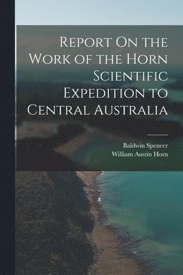 bokomslag Report On the Work of the Horn Scientific Expedition to Central Australia