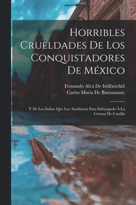 Fernando Alva de Ixtlilxóchitl, Carlos María de Bustamante - Horribles Crueldades De Los Conquistadores De México, Häftad