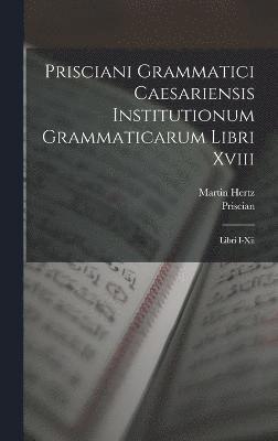 Prisciani Grammatici Caesariensis Institutionum Grammaticarum Libri Xviii 1