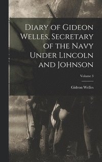 bokomslag Diary of Gideon Welles, Secretary of the Navy Under Lincoln and Johnson; Volume 3