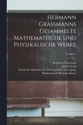 Hermann Grassmanns Gesammelte Mathematische Und Physikalische Werke; Volume 1 1