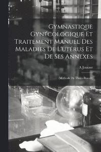 bokomslag Gymnastique Gyncologique Et Traitement Manuel Des Maladies De L'utrus Et De Ses Annexes
