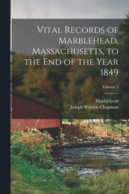 Vital Records of Marblehead, Massachusetts, to the End of the Year 1849; Volume 3 1