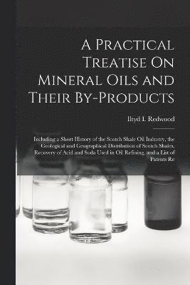 Practical Treatise On Mineral Oils and Their By-Products