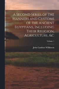 bokomslag A Second Series of the Manners and Customs of the Ancient Egyptians, Including Their Religion, Agriculture, &c; Volume 1
