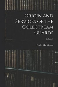 bokomslag Origin and Services of the Coldstream Guards; Volume 1