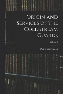 bokomslag Origin and Services of the Coldstream Guards; Volume 1