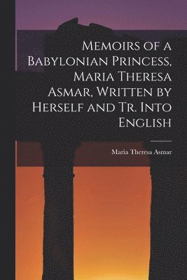 Memoirs of a Babylonian Princess, Maria Theresa Asmar, Written by Herself and Tr. Into English 1