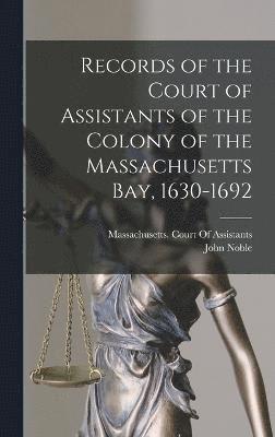 Records of the Court of Assistants of the Colony of the Massachusetts Bay, 1630-1692 1