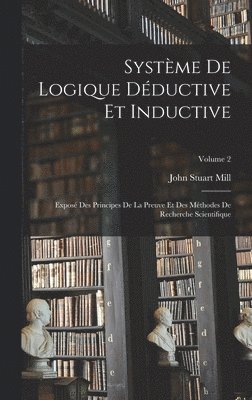 John Stuart Mill - Système De Logique Déductive Et Inductive; Exposé Des Principes De La Preuve Et Des Méthodes De Recherche Scientifique; Volume 2, Inbunden