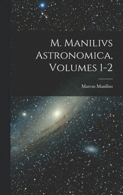 M. Manilivs Astronomica, Volumes 1-2 1
