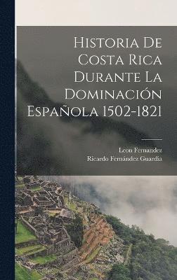 Historia De Costa Rica Durante La Dominacin Espaola 1502-1821 1
