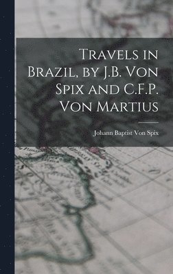 Travels in Brazil, by J.B. Von Spix and C.F.P. Von Martius