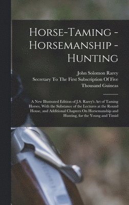 bokomslag Horse-Taming - Horsemanship - Hunting: A New Illustrated Edition of J.S. Rarey's Art of Taming Horses, With the Substance of the Lectures at the Round