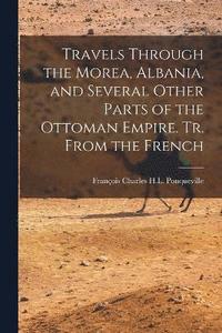 bokomslag Travels Through the Morea, Albania, and Several Other Parts of the Ottoman Empire. Tr. From the French
