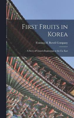 First Fruits in Korea; A Story of Church Beginnings in the Far East, Inbunden