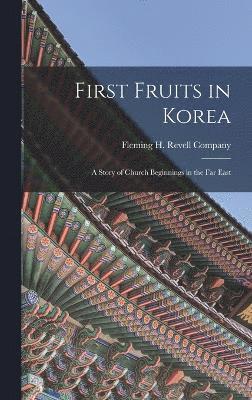 First Fruits in Korea; A Story of Church Beginnings in the Far East 1