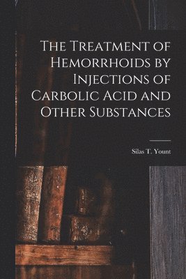 bokomslag Treatment of Hemorrhoids by Injections of Carbolic Acid and Other Substances