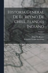 bokomslag Historia General De El Reyno De Chile, Flandes Indiano; Volume 1