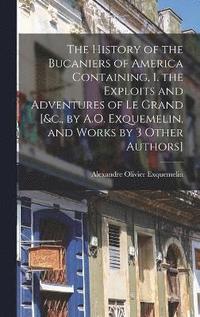 bokomslag The History of the Bucaniers of America Containing, I. the Exploits and Adventures of Le Grand [&c., by A.O. Exquemelin, and Works by 3 Other Authors]