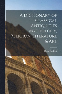 bokomslag A Dictionary of Classical Antiquities Mythology, Religion, Literature & Art