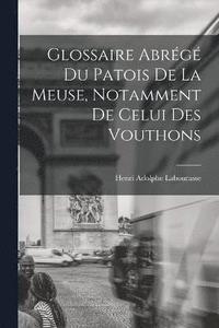 bokomslag Glossaire Abrg Du Patois De La Meuse, Notamment De Celui Des Vouthons