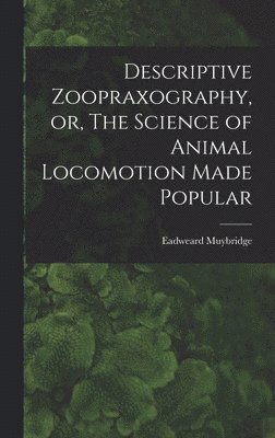 Eadweard Muybridge - Descriptive Zoopraxography, or, The Science of Animal Locomotion Made Popular, Inbunden