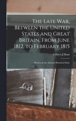 The Late war, Between the United States and Great Britain, From June 1812, to February 1815 1