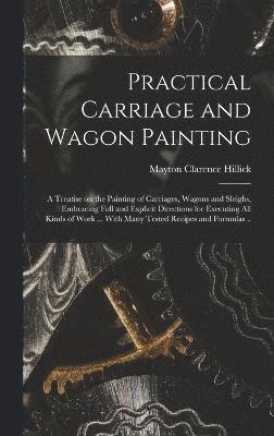 bokomslag Practical Carriage and Wagon Painting; a Treatise on the Painting of Carriages, Wagons and Sleighs, Embracing Full and Explicit Directions for Executing all Kinds of Work ... With Many Tested Recipes