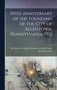 bokomslag 150th Anniversary of the Founding of the City of Allentown, Pennsylvania, 1912