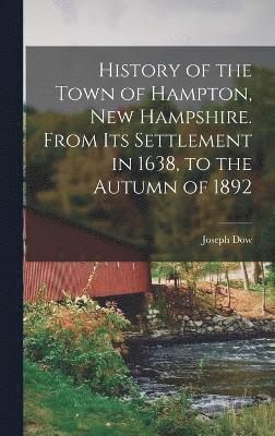 History of the Town of Hampton, New Hampshire. From its Settlement in 1638, to the Autumn of 1892 1