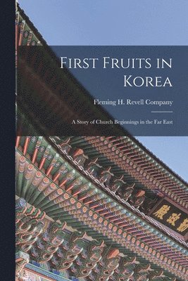 Fleming H Revell Company - First Fruits in Korea; A Story of Church Beginnings in the Far East, Häftad