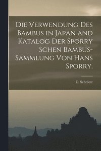 bokomslag Die Verwendung des Bambus in Japan and Katalog der Sporry schen Bambus-Sammlung von Hans Sporry.