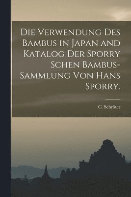 Die Verwendung des Bambus in Japan and Katalog der Sporry schen Bambus-Sammlung von Hans Sporry. 1