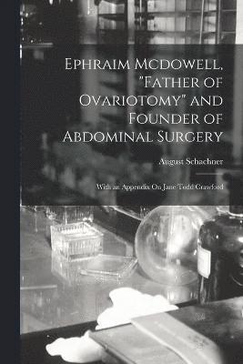 Ephraim Mcdowell, &quot;Father of Ovariotomy&quot; and Founder of Abdominal Surgery 1