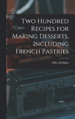 bokomslag Two Hundred Recipes for Making Desserts, Including French Pastries
