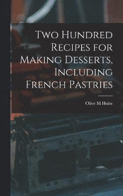 Olive M Hulse, Olive M. Hulse - Two Hundred Recipes for Making Desserts, Including French Pastries, Inbunden